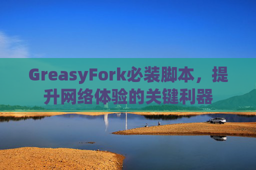 GreasyFork必装脚本，提升网络体验的关键利器